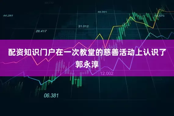 配资知识门户在一次教堂的慈善活动上认识了郭永淳