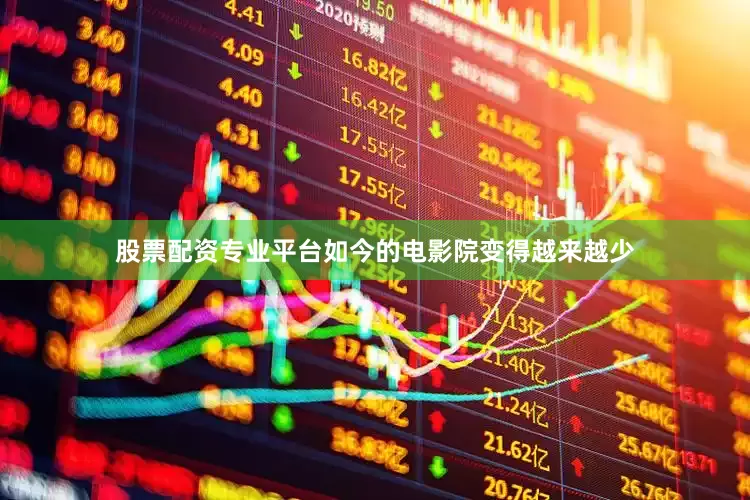 股票配资专业平台如今的电影院变得越来越少
